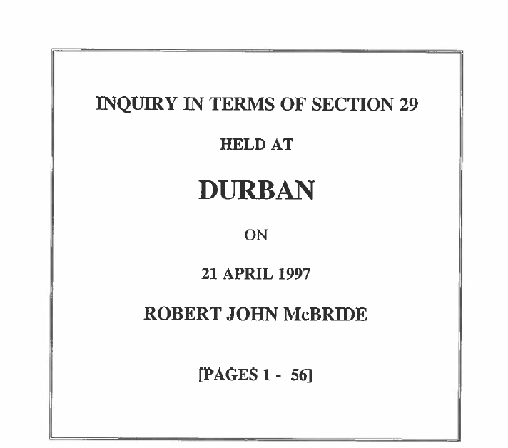 Inquiry in terms of Section 29 held at Durban on 21 April 1997, Robert John McBride (Pages 1 - 56)
