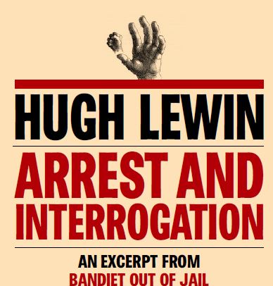 Hugh Lewin Arrest and Interrogation an Excerpt from the Book Bandiet Out of Jail Published By Random House